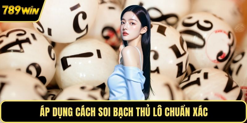 Áp dụng cách soi bạch thủ lô chuẩn xác