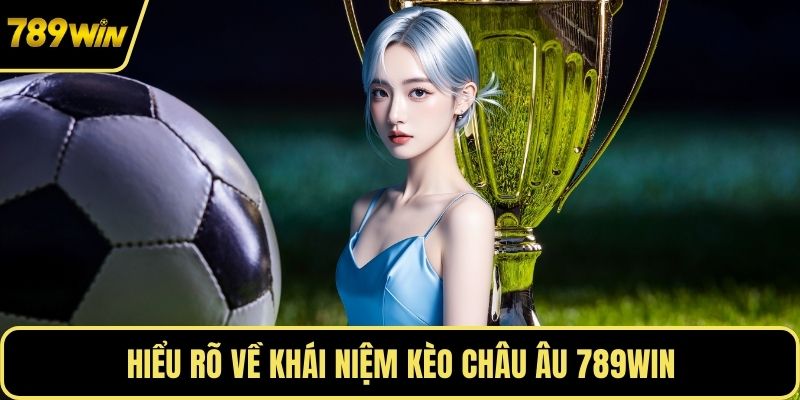 Hiểu rõ về khái niệm kèo châu Âu 789WIN