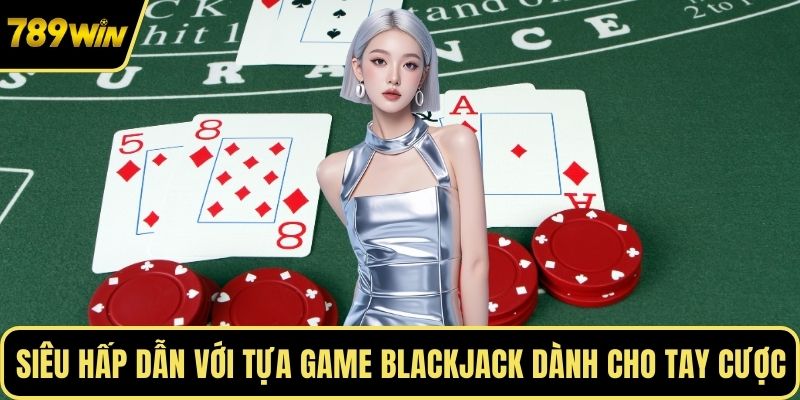 Siêu hấp dẫn với tựa game Blackjack dành cho tay cược