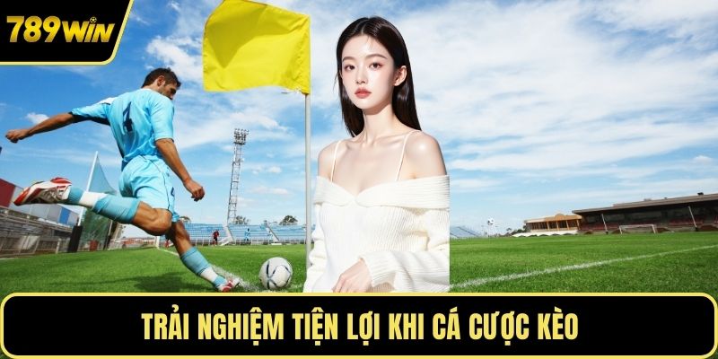 Trải nghiệm tiện lợi khi cá cược kèo
