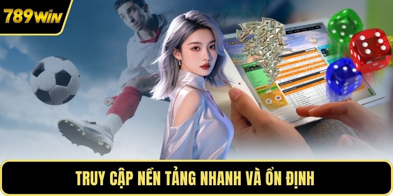 Truy cập nền tảng nhanh và ổn định 